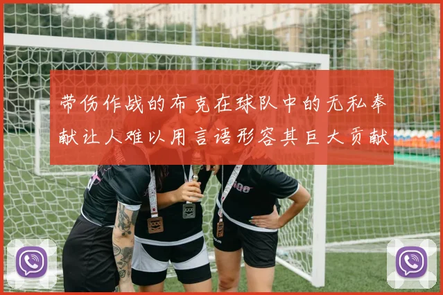 带伤作战的布克在球队中的无私奉献让人难以用言语形容其巨大贡献