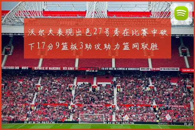 沃尔夫表现出色27号秀在比赛中砍下17分9篮板3助攻助力篮网取胜