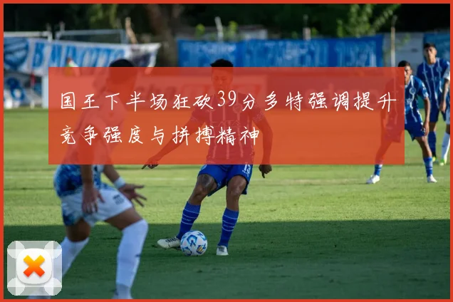 国王下半场狂砍39分多特强调提升竞争强度与拼搏精神