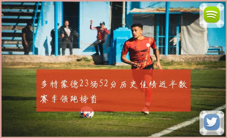 多特蒙德23场52分历史佳绩近半数赛季领跑榜首