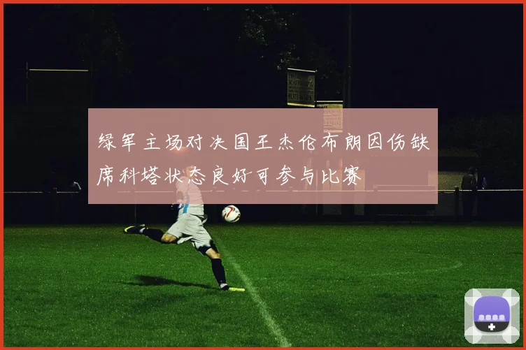 绿军主场对决国王杰伦布朗因伤缺席科塔状态良好可参与比赛