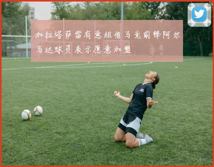 加拉塔萨雷有意租借马竞前锋阿尔马达球员表示愿意加盟