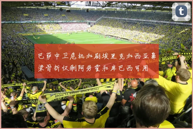 巴萨中卫危机加剧埃里克加西亚鼻梁骨折仅剩阿劳霍和库巴西可用