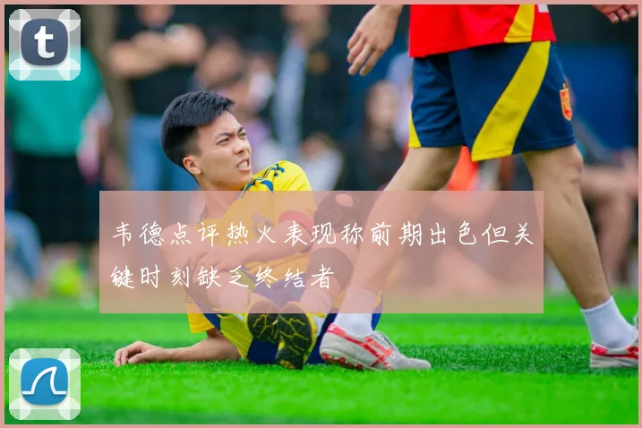韦德点评热火表现称前期出色但关键时刻缺乏终结者