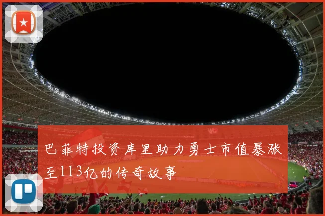 巴菲特投资库里助力勇士市值暴涨至113亿的传奇故事
