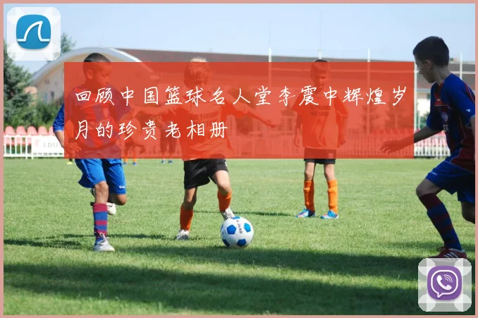 回顾中国篮球名人堂李震中辉煌岁月的珍贵老相册