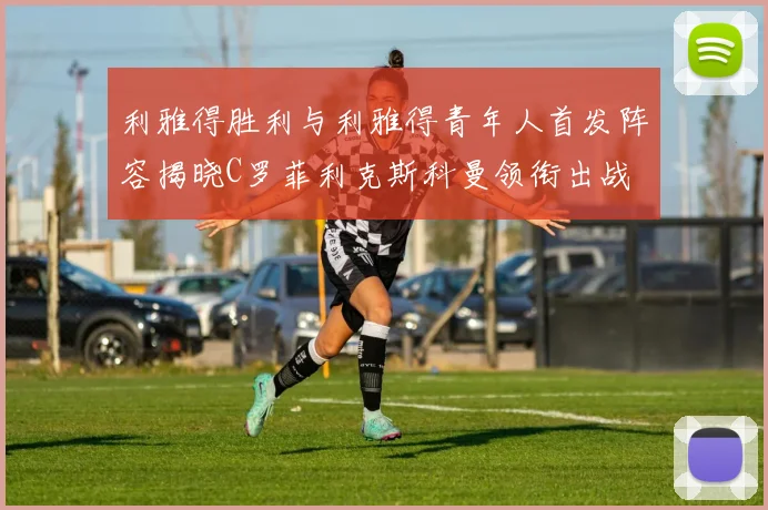 利雅得胜利与利雅得青年人首发阵容揭晓C罗菲利克斯科曼领衔出战