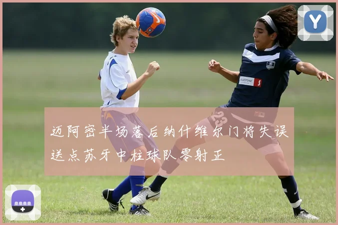 迈阿密半场落后纳什维尔门将失误送点苏牙中柱球队零射正