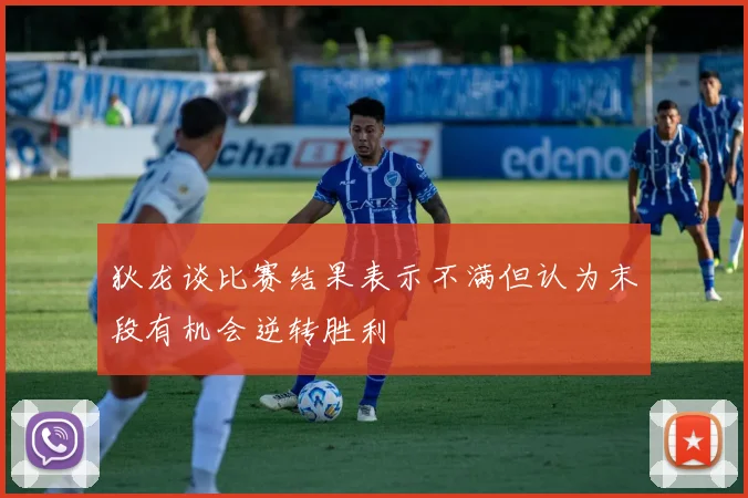狄龙谈比赛结果表示不满但认为末段有机会逆转胜利