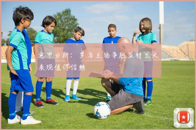 意甲分析：罗马主场争胜亚特兰大表现值得信赖
