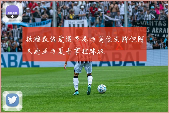 杨瀚森偏爱慢节奏与高位发牌但阿夫迪亚与夏普掌控球权