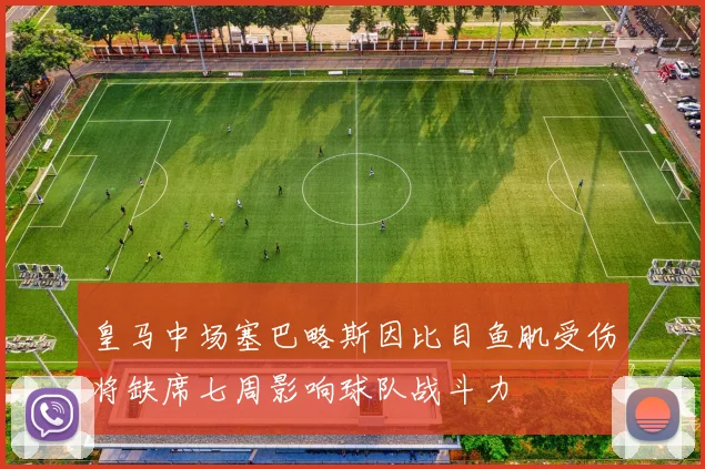 皇马中场塞巴略斯因比目鱼肌受伤将缺席七周影响球队战斗力