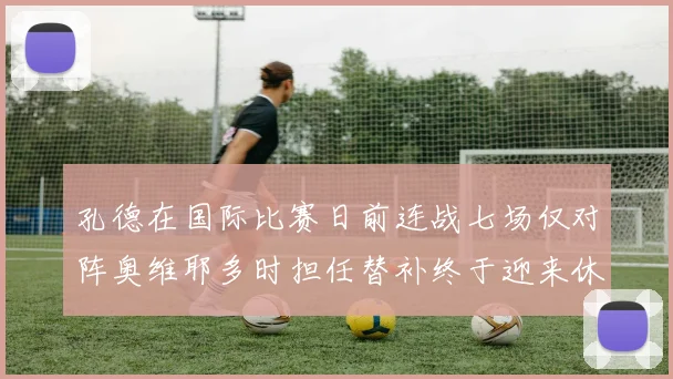 孔德在国际比赛日前连战七场仅对阵奥维耶多时担任替补终于迎来休息时刻